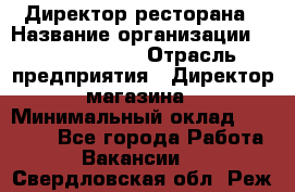 Директор ресторана › Название организации ­ Burger King › Отрасль предприятия ­ Директор магазина › Минимальный оклад ­ 40 000 - Все города Работа » Вакансии   . Свердловская обл.,Реж г.